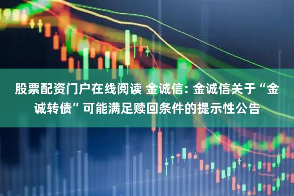 股票配资门户在线阅读 金诚信: 金诚信关于“金诚转债”可能满足赎回条件的提示性公告