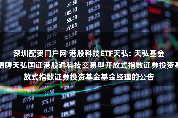 深圳配资门户网 港股科技ETF天弘: 天弘基金管理有限公司关于增聘天弘国证港股通科技交易型开放式指数证券投资基金基金经理的公告