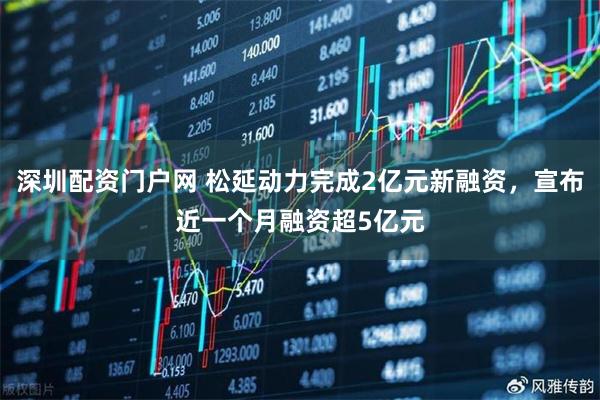 深圳配资门户网 松延动力完成2亿元新融资，宣布近一个月融资超5亿元